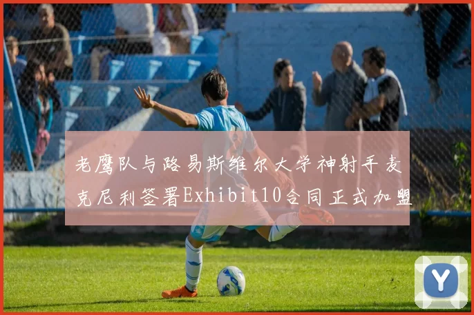 老鹰队与路易斯维尔大学神射手麦克尼利签署Exhibit10合同正式加盟