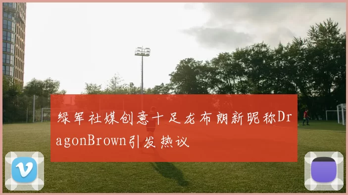绿军社媒创意十足龙布朗新昵称DragonBrown引发热议
